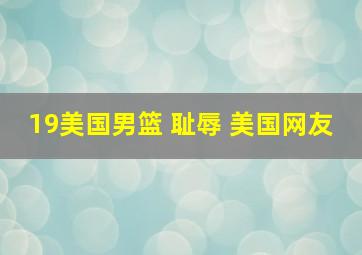 19美国男篮 耻辱 美国网友